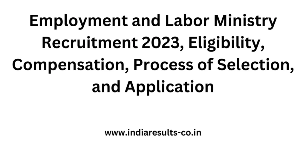 Employment and Labor Ministry Recruitment 2023, Eligibility, Compensation, Process of Selection, and Application 2 Employment and Labor Ministry Recruitment 2023 Eligibility Compensation Process of Selection and Application