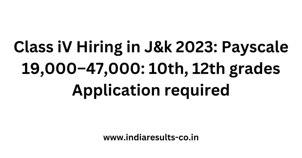 Class iV Hiring in J&k 2023: Payscale 19,000–47,000: 10th, 12th grades Application required 2 Class iV Hiring in Jk 2023 Payscale 19000–47000 10th 12th grades Application required