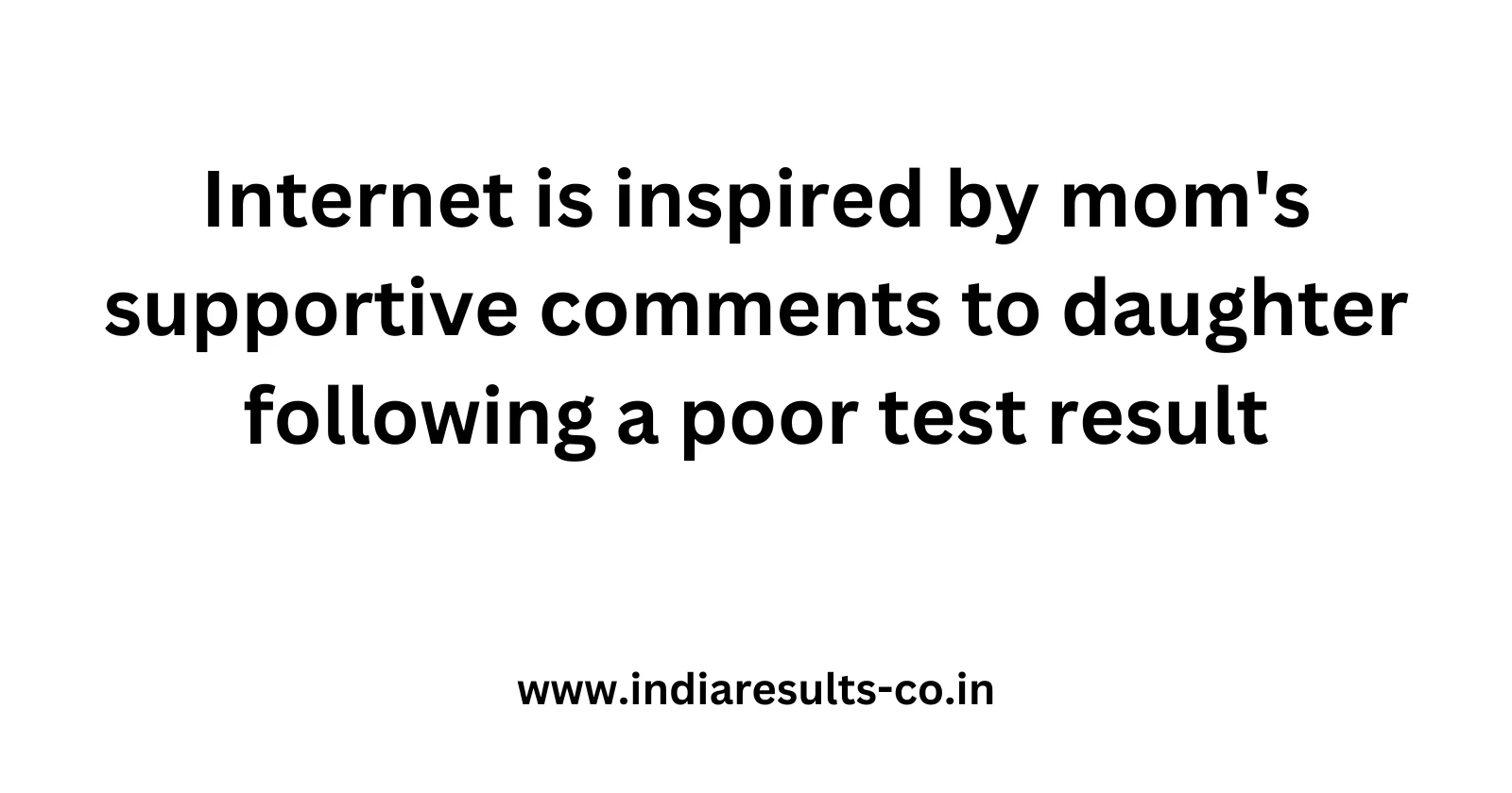 Internet is inspired by moms supportive comments to daughter following a poor test result