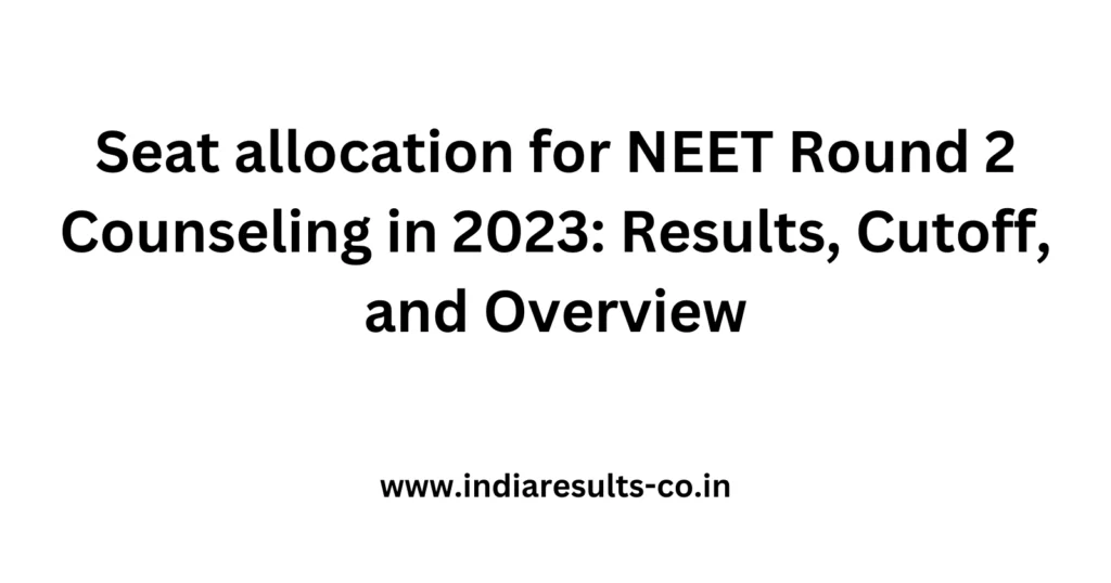 Seat allocation for NEET Round 2 Counseling in 2023: Results, Cutoff, and Overview 2 Seat allocation for NEET Round 2 Counseling in 2023 Results Cutoff and Overview