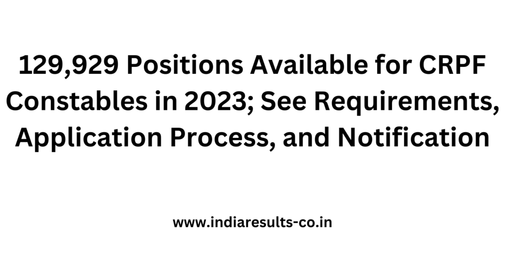 129,929 Positions Available for CRPF Constables in 2023; See Requirements, Application Process, and Notification 2 129 929 Positions Available for CRPF Constables in 2023 See Requirements Application Process and