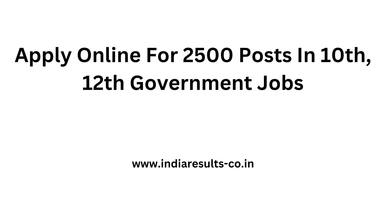 Apply Online For 2500 Posts In 10th 12th Government Jobs