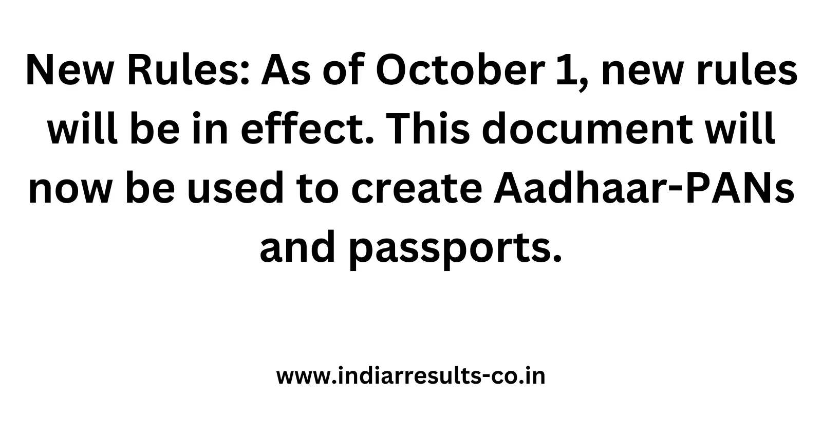 New Rules As of October 1 new rules will be in effect. This document will now be used to create Aadhaar PANs and passports