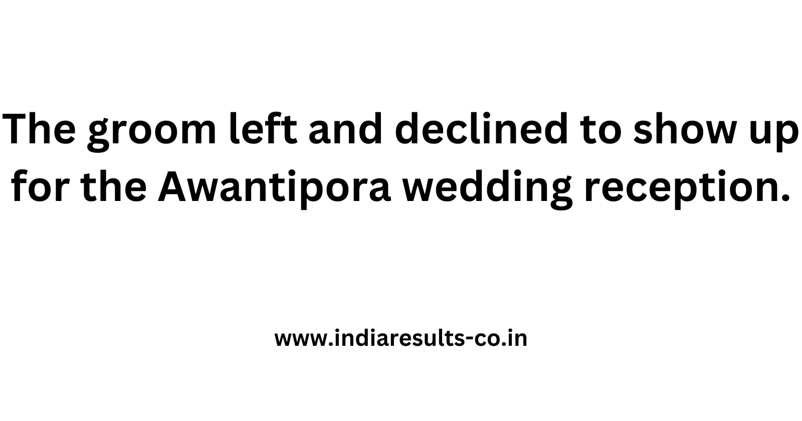 The groom left and declined to show up for the Awantipora wedding reception