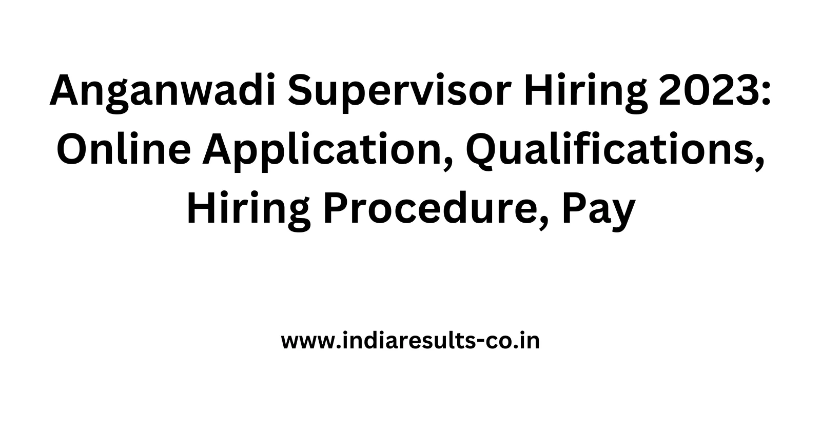 Anganwadi Supervisor Hiring 2023 Online Application Qualifications Hiring Procedure Pay