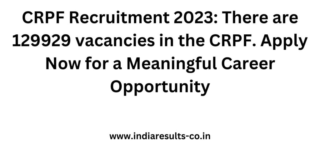 CRPF Recruitment 2023: There are 129929 vacancies in the CRPF. Apply Now for a Meaningful Career Opportunity 2 CRPF Recruitment 2023 There are 129929 vacancies in the CRPF. Apply Now for a Meaningful Career Opportunity
