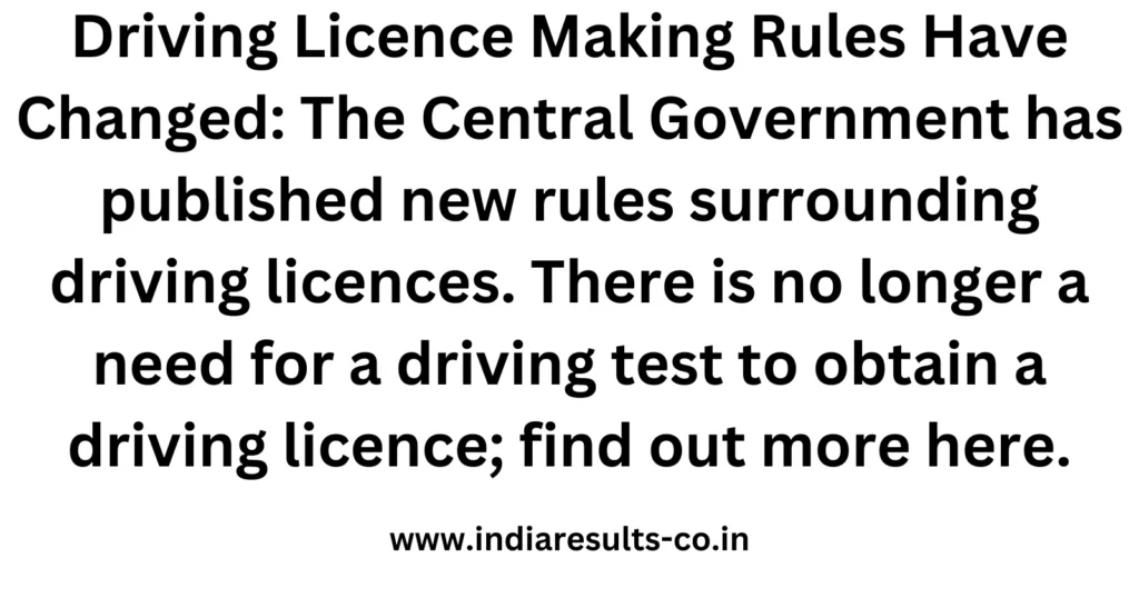 Driving Licence Making Rules Have Changed The Central Government has published new rules surrounding driving licences. There is no longer a need for a driving test to obtain a driving licence fin