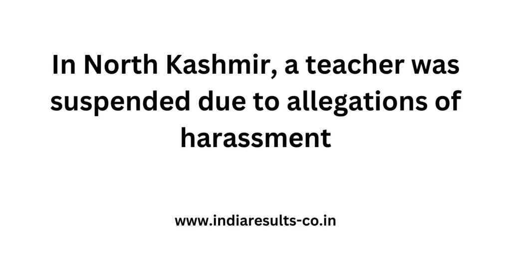 In North Kashmir, a teacher was suspended due to allegations of harassment 2 In North Kashmir a teacher was suspended due to allegations of harassment