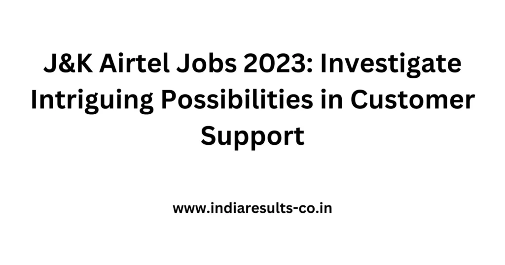 J&K Airtel Jobs 2023: Investigate Intriguing Possibilities in Customer Support 2 JK Airtel Jobs 2023 Investigate Intriguing Possibilities in Customer Support