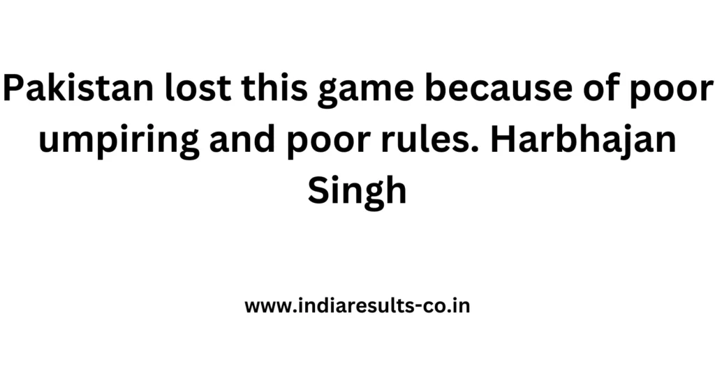 Pakistan lost this game because of poor umpiring and poor rules. Harbhajan Singh 2 Pakistan lost this game because of poor umpiring and poor rules. Harbhajan Singh
