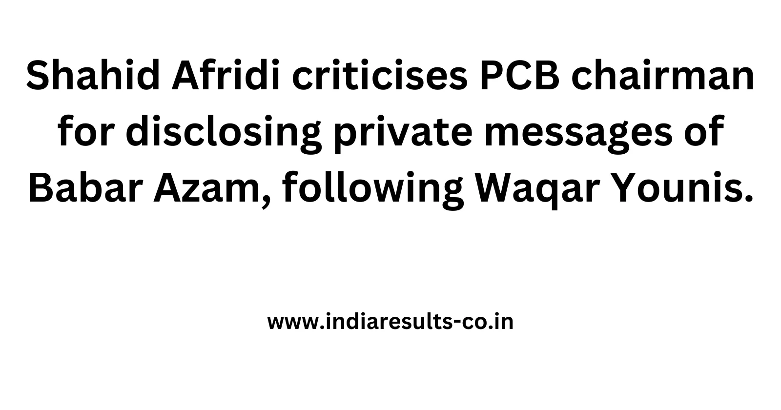 Shahid Afridi criticises PCB chairman for disclosing private messages of Babar Azam following Waqar Younis