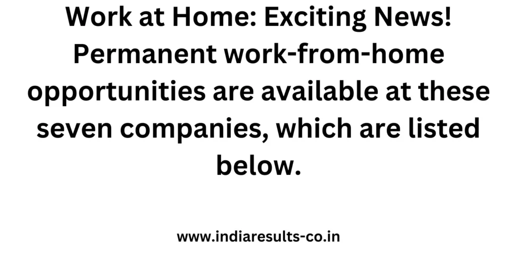 Work at Home: Exciting News! Permanent work-from-home opportunities are available at these seven companies, which are listed below. 2 Work at Home Exciting News Permanent work from home opportunities are available at these seven companies which are listed below