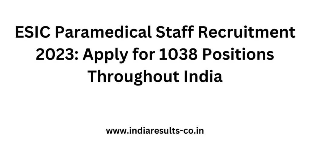 ESIC Paramedical Staff Recruitment 2023: Apply for 1038 Positions Throughout India 2 www.indiaresults co.in