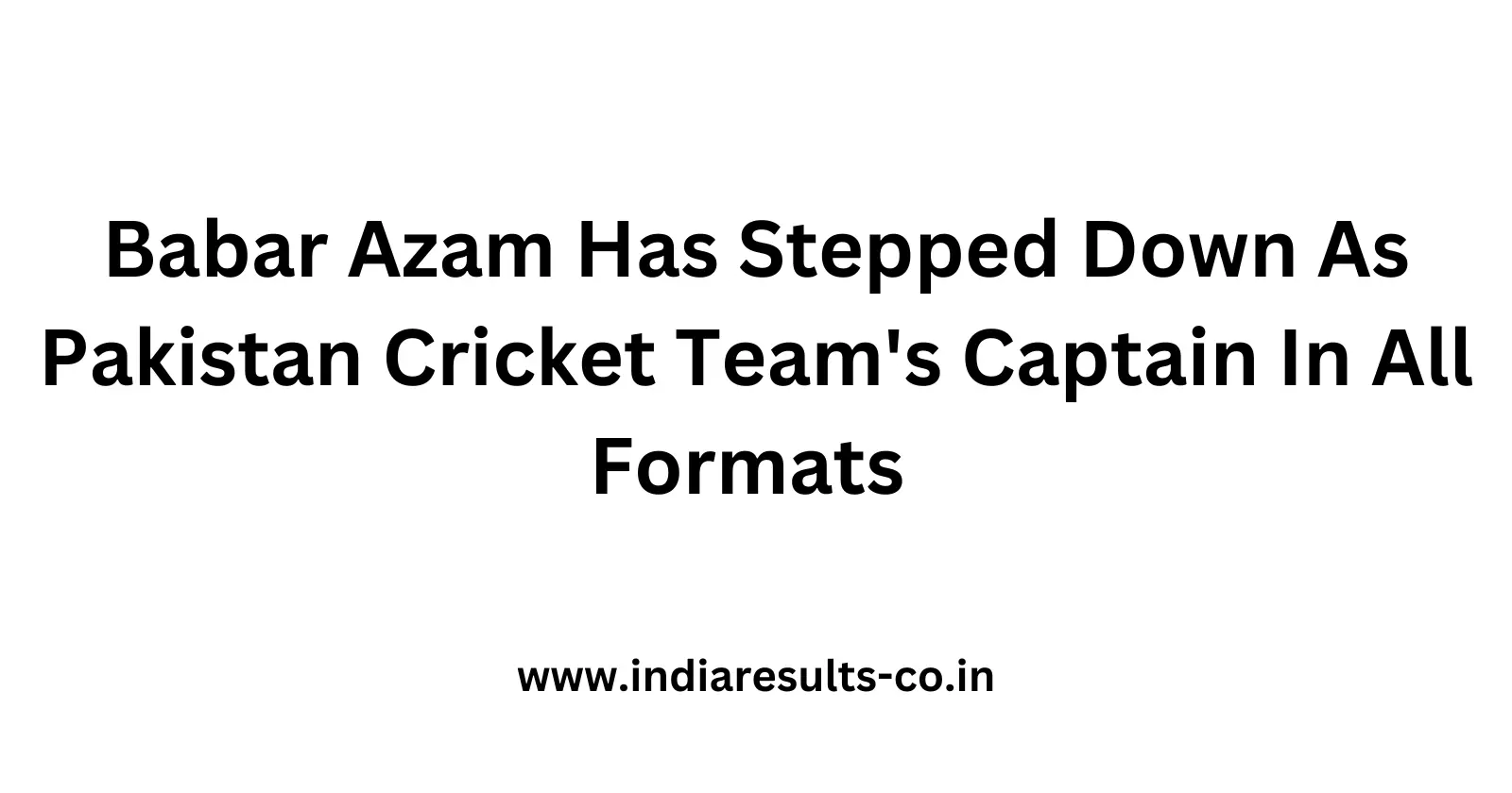 Babar Azam Has Stepped Down As Pakistan Cricket Teams Captain In All Formats