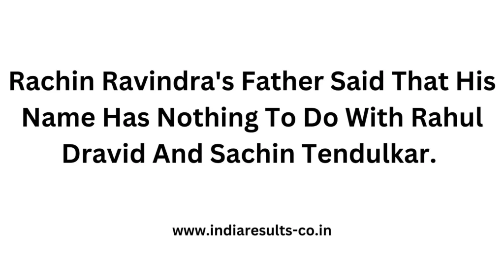 Rachin Ravindra's Father Said That His Name Has Nothing To Do With Rahul Dravid And Sachin Tendulkar. 2 Rachin Ravindras Father Said That His Name Has Nothing To Do With Rahul Dravid And Sachin Tendulkar