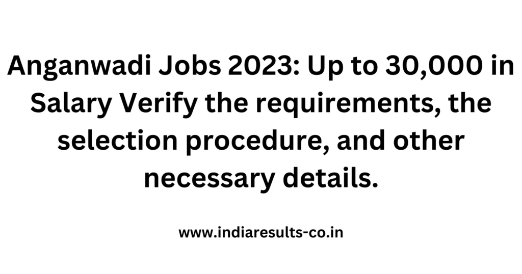 Anganwadi Jobs 2023: Up to 30,000 in Salary Verify the requirements, the selection procedure, and other necessary details. 2 Anganwadi Jobs 2023 Up to 30 000 in Salary Verify the requirements the selection procedure and oth