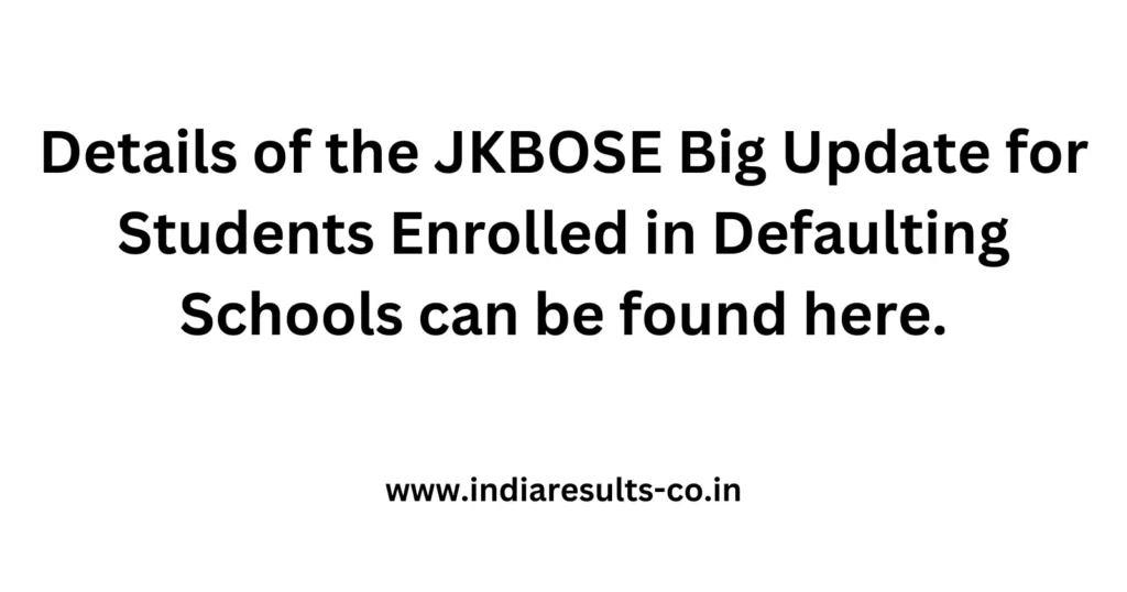 Details of the JKBOSE Big Update for Students Enrolled in Defaulting Schools can be found here. 2 Details of the JKBOSE Big Update for Students Enrolled in Defaulting Schools can be found here