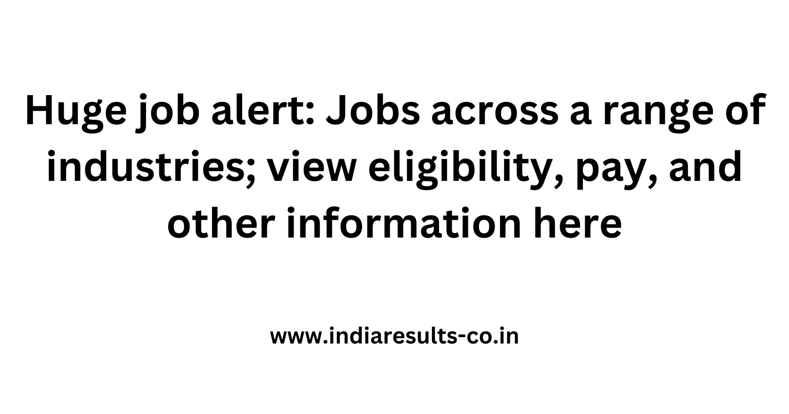 Huge job alert Jobs across a range of industries view eligibility pay and other information here