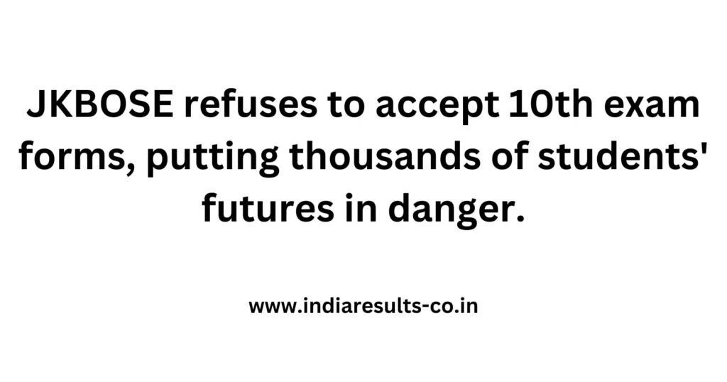 JKBOSE refuses to accept 10th exam forms, putting thousands of students' futures in danger. 2 JKBOSE refuses to accept 10th exam forms putting thousands of students futures in danger