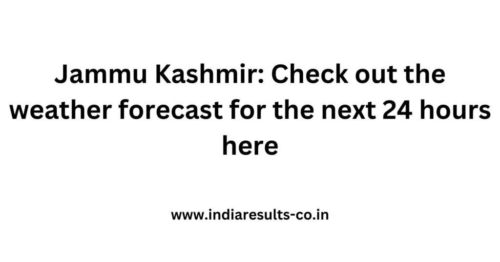 Jammu Kashmir: Check out the weather forecast for the next 24 hours here 2 Jammu Kashmir Check out the weather forecast for the next 24 hours here