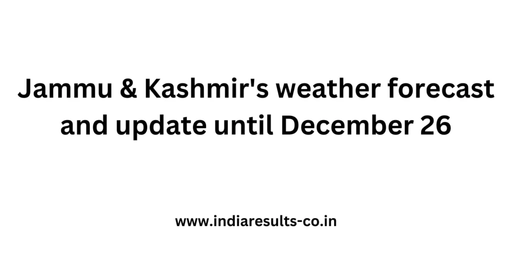 Jammu & Kashmir's weather forecast and update until December 26 2 Jammu Kashmirs weather forecast and update until December 26