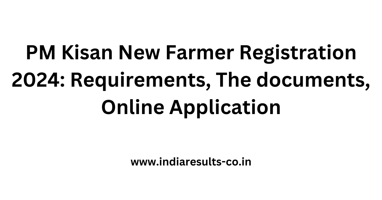 PM Kisan New Farmer Registration 2024 Requirements The documents Online Application