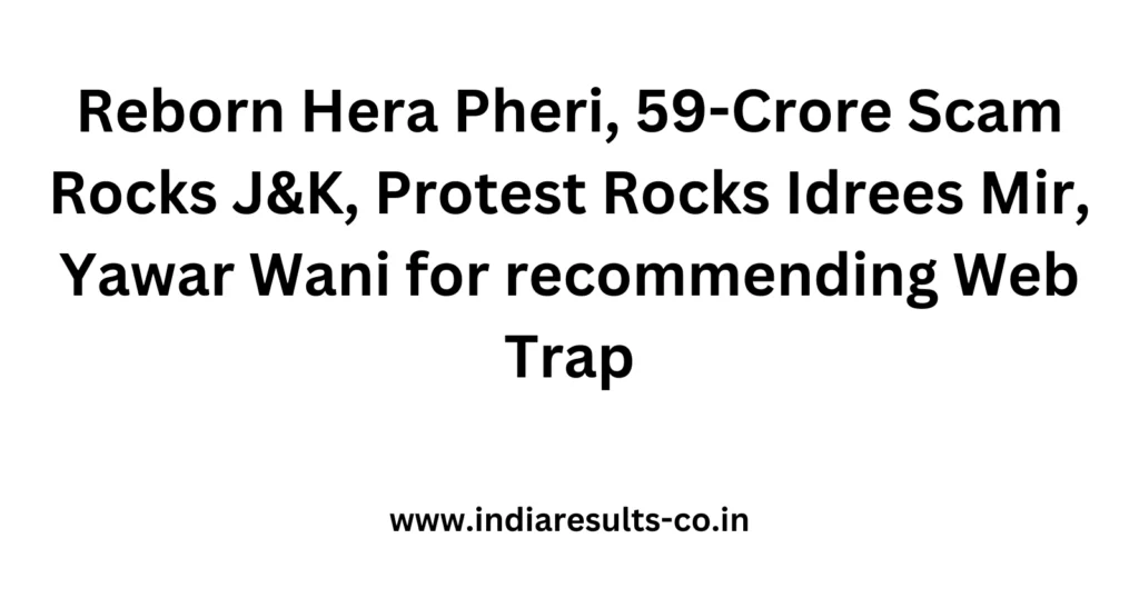 Reborn Hera Pheri 59 Crore Scam Rocks J K Protest Rocks Idrees Mir Yawar Wani for recommending We