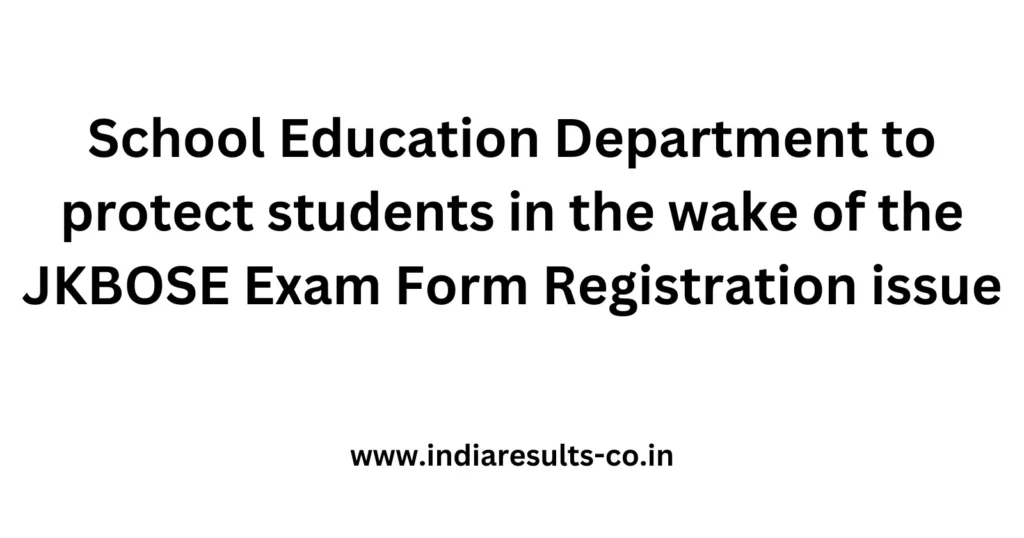 School Education Department to protect students in the wake of the JKBOSE Exam Form Registration issue 2 School Education Department to protect students in the wake of the JKBOSE Exam Form Registration issue
