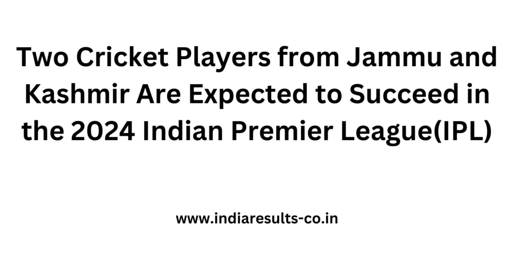 Two Cricket Players from Jammu and Kashmir Are Expected to Succeed in the 2024 Indian Premier League(IPL) 2 Two Cricket Players from Jammu and Kashmir Are Expected to Succeed in the 2024 Indian Premier LeagueIPL